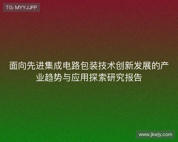 面向先进集成电路包装技术创新发展的产业趋势与应用探索研究报告